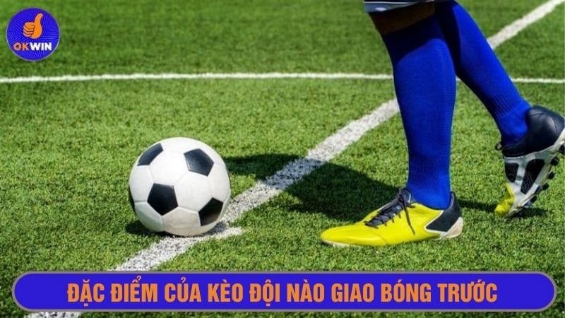 Kèo giao bóng trước mang đặc trưng cơ bản dễ nhận biết