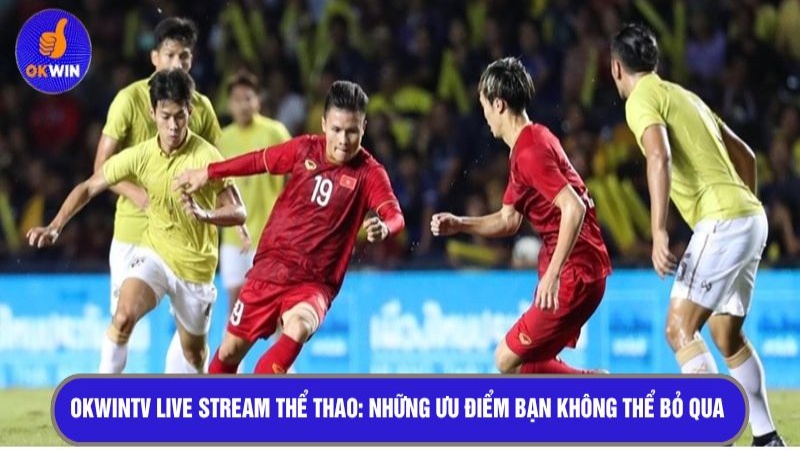 OKWINTV live stream thể thao: Những ưu điểm bạn không thể bỏ qua