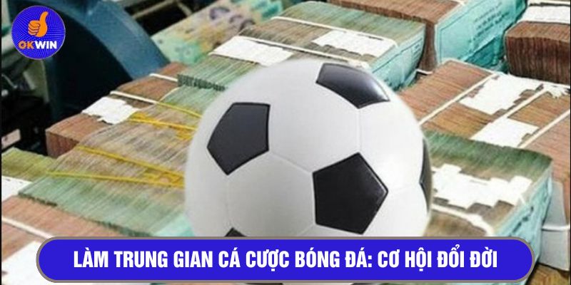 Làm trung gian cá độ bóng đá - Cơ hội đổi đời