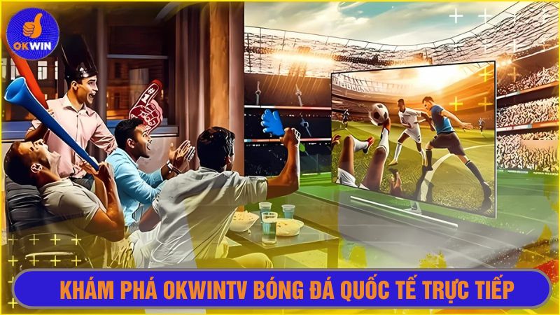 Nền tảng Okwintv bóng đá quốc tế trực tiếp 