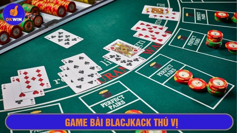 Game bài blackjack cực kỳ thú vị và thu hút cược thủ